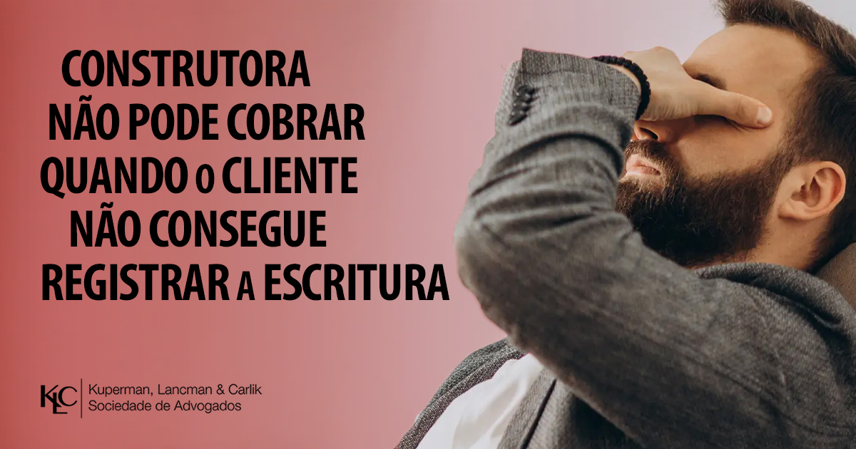 CONSTRUTORA NÃO PODE COBRAR QUANDO O CLIENTE NÃO CONSEGUE REGISTRAR A ESCRITURA